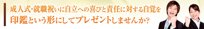 成人式・就職祝いに自立への喜びと責任に対する自覚を印鑑という形にしてプレゼントしませんか？ 