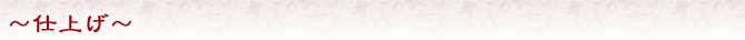 〜仕上げ〜