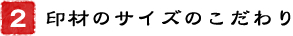 2．印材のサイズへのこだわり
