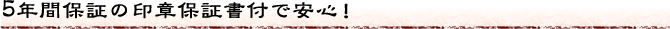 5年間保証の印章保証書付で安心！