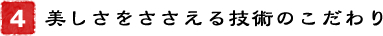 4．美しさをささえる技術のこだわり